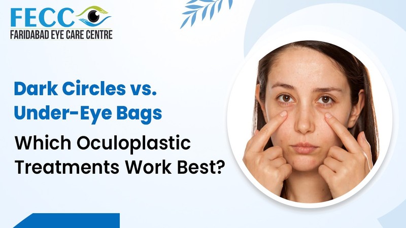 Dark Circles vs Under-Eye Bags: Effective Oculoplastic Treatments in Faridabad